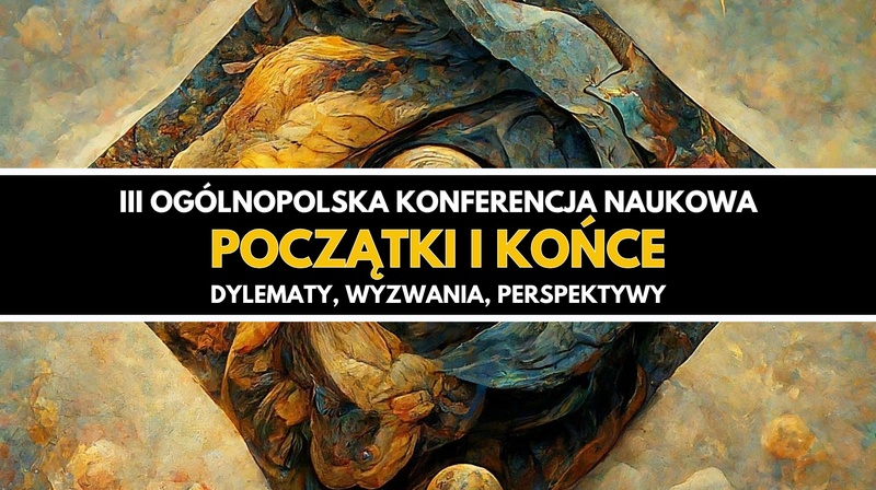 III Ogólnopolska Konferencja Naukowa "Początki i końce. Dylematy, wyzwania, perspektywy"