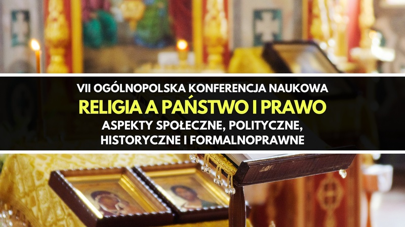VII Ogólnopolska Konferencja Naukowa "Religia a państwo i prawo. Aspekty społeczne, polityczne, historyczne i formalnoprawne"