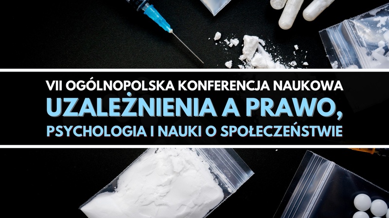 VII Ogólnopolska Konferencja Naukowa "Uzależnienia a prawo, psychologia i nauki o społeczeństwie" 