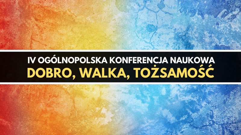 IV Ogólnopolska Konferencja Naukowa "Dobro, walka, tożsamość"