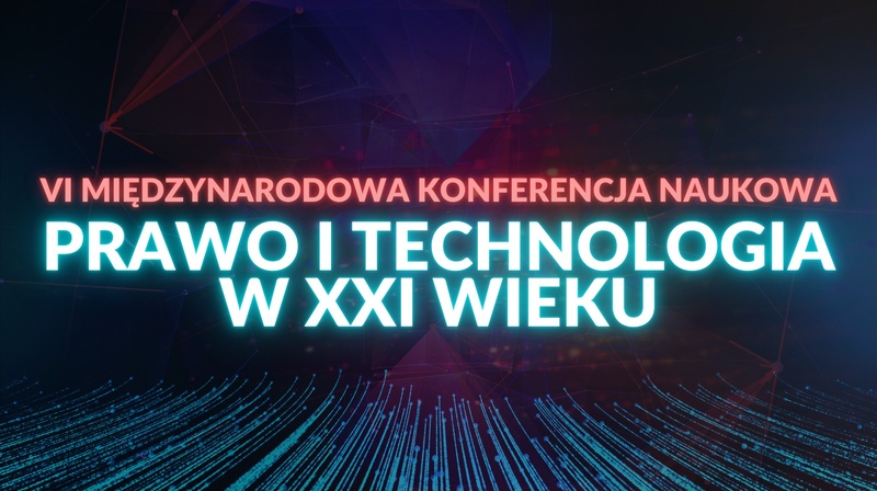 VI Międzynarodowa Konferencja Naukowa "Prawo i technologia w XXI wieku"
