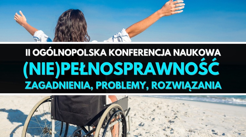 II Ogólnopolska Konferencja Naukowa "(Nie)pełnosprawność. Zagadnienia, problemy, rozwiązania"