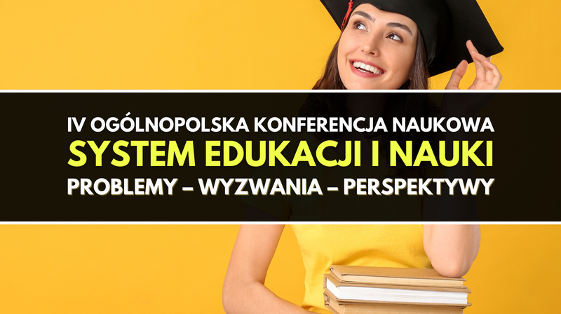 IV Ogólnopolska Konferencja Naukowa "System edukacji i nauki. Dylematy, wyzwania, perspektywy”