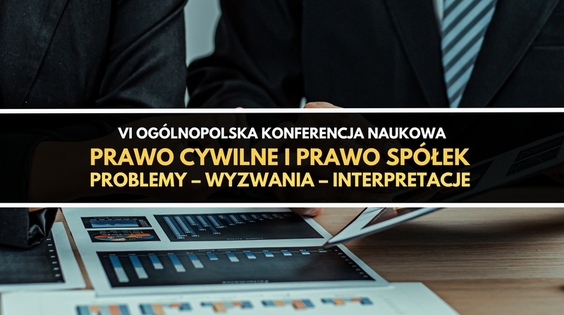 VI Ogólnopolska Konferencja Naukowa "Prawo cywilne i prawo spółek. Problemy – wyzwania – interpretac