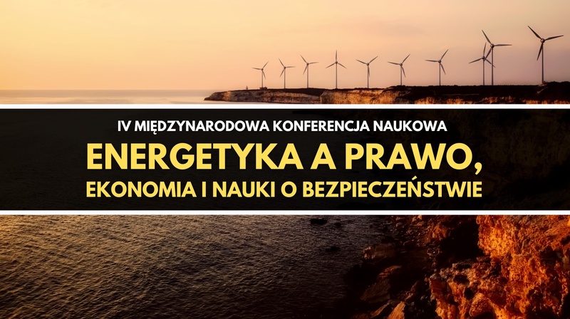 IV Międzynarodowa Konferencja Naukowa "Energetyka a prawo, ekonomia i nauki o bezpieczeństwie"