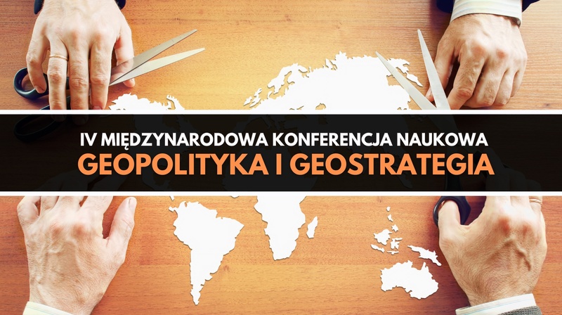 IV Międzynarodowa Konferencja Naukowa "Geopolityka i geostrategia"