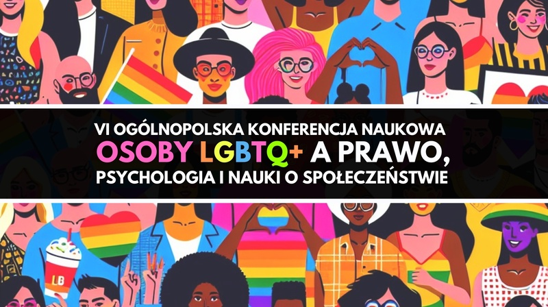 VI Ogólnopolska Konferencja Naukowa "Osoby LGBTQ+ a prawo, psychologia i nauki o społeczeństwie"