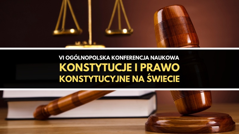 VI Ogólnopolska Konferencja Naukowa "Konstytucje i prawo konstytucyjne na świecie"