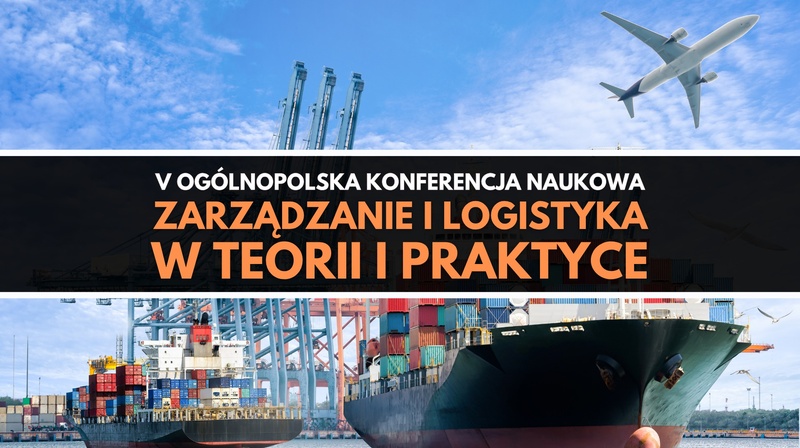 V Ogólnopolska Konferencja Naukowa "Zarządzanie i logistyka w teorii i praktyce"