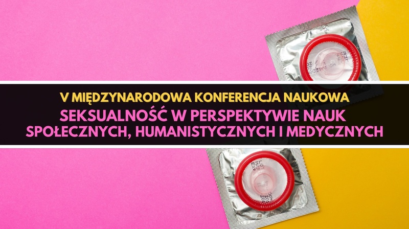 V Międzynarodowa Konferencja Naukowa ,,Seksualność w perspektywie nauk społecznych, humanistycznych i medycznych"