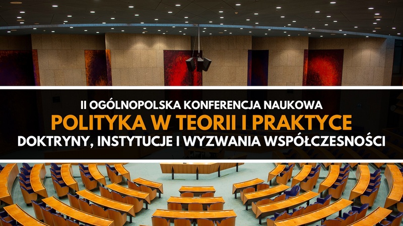 II Ogólnopolska Konferencja Naukowa ”Polityka w teorii i praktyce. Doktryny, instytucje i wyzwania współczesności”
