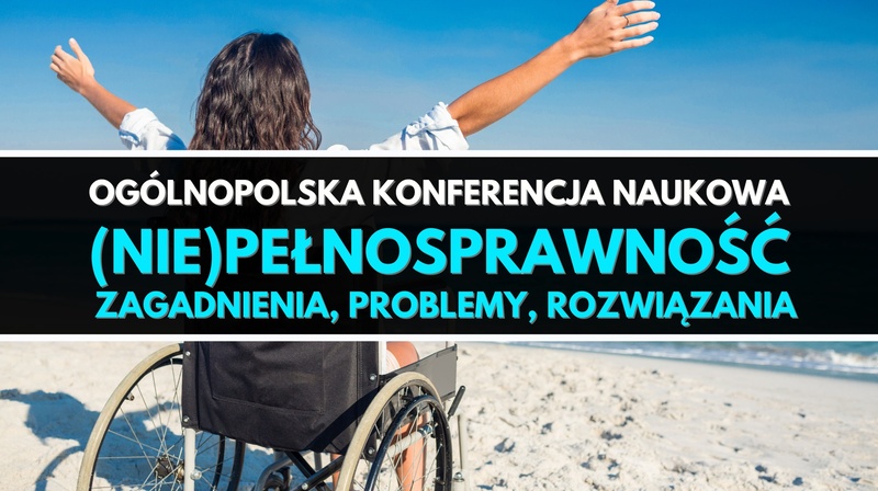 Ogólnopolska Konferencja Naukowa "(Nie)pełnosprawność – zagadnienia, problemy, rozwiązania"
