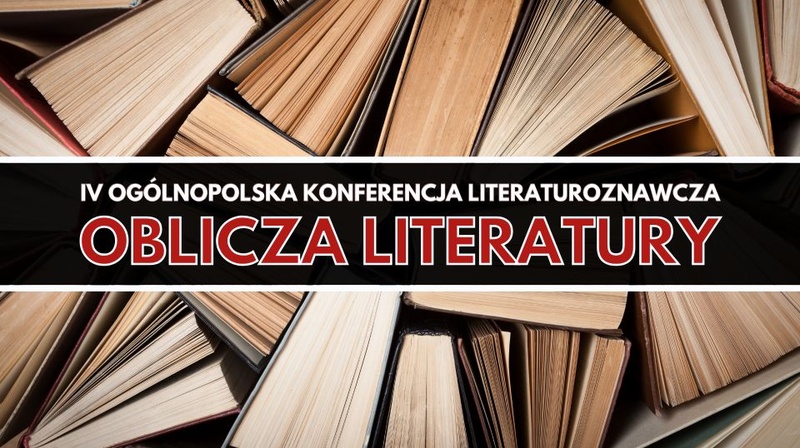 IV Ogólnopolska Konferencja Literaturoznawcza "Oblicza literatury"