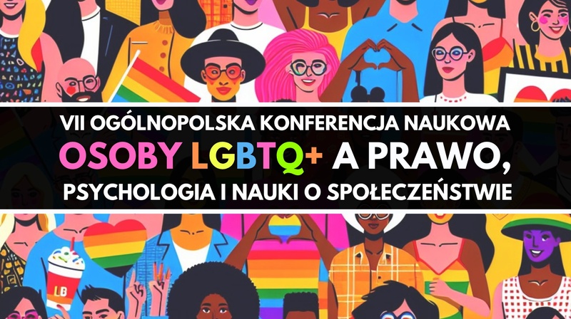 VII Ogólnopolska Konferencja Naukowa "Osoby LGBTQ+ a prawo, psychologia i nauki o społeczeństwie"